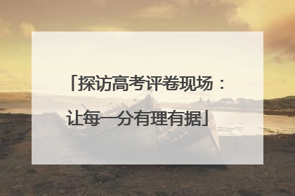 探访高考评卷现场：让每一分有理有据