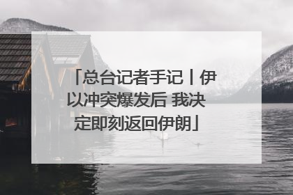 总台记者手记丨伊以冲突爆发后 我决定即刻返回伊朗