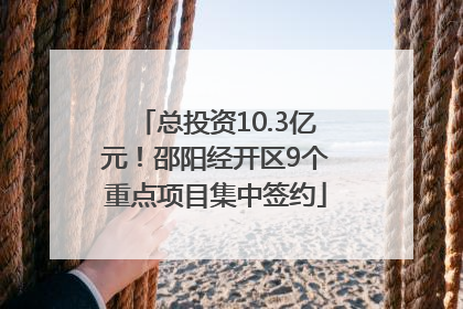 总投资10.3亿元！邵阳经开区9个重点项目集中签约