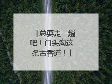 总要走一趟吧！门头沟这条古香道！