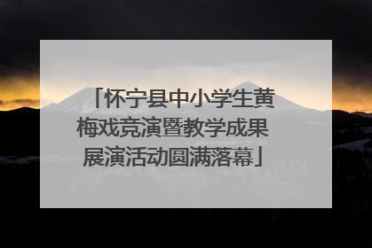 怀宁县中小学生黄梅戏竞演暨教学成果展演活动圆满落幕