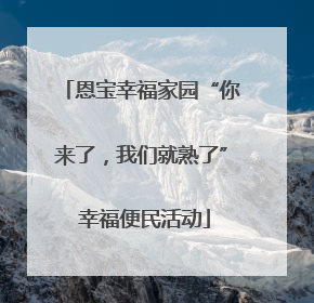 恩宝幸福家园“你来了，我们就熟了” 幸福便民活动