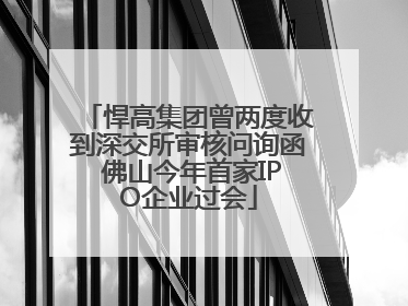 悍高集团曾两度收到深交所审核问询函 佛山今年首家IPO企业过会