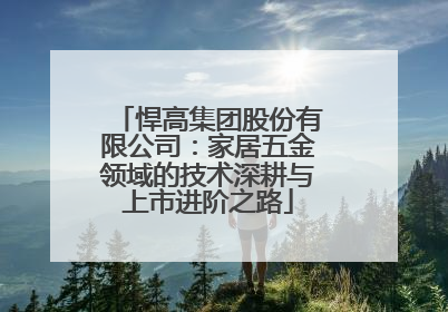 悍高集团股份有限公司：家居五金领域的技术深耕与上市进阶之路