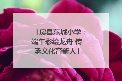 房县东城小学：端午彩绘龙舟 传承文化育新人