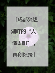 成都兴隆湖畔的“人造太阳”，再创纪录