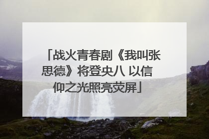战火青春剧《我叫张思德》将登央八 以信仰之光照亮荧屏