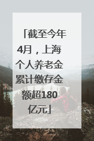 截至今年4月，上海个人养老金累计缴存金额超180亿元
