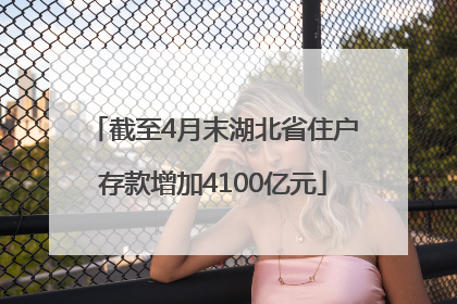 截至4月末湖北省住户存款增加4100亿元