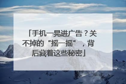 手机一晃进广告？关不掉的“摇一摇”，背后藏着这些秘密