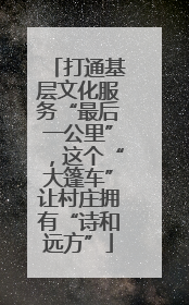 打通基层文化服务“最后一公里”，这个“大篷车”让村庄拥有“诗和远方”