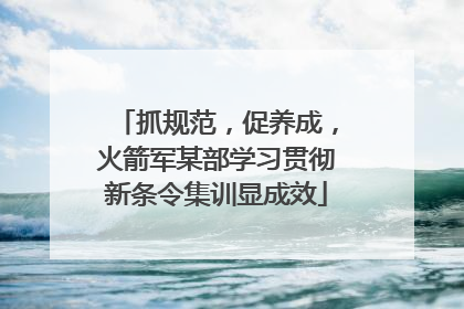 抓规范，促养成，火箭军某部学习贯彻新条令集训显成效