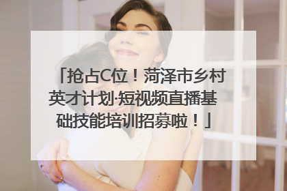抢占C位！菏泽市乡村英才计划·短视频直播基础技能培训招募啦！