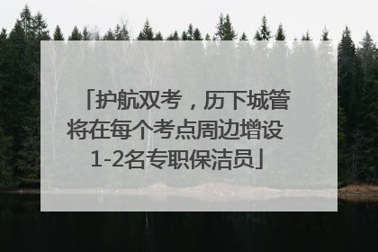 护航双考，历下城管将在每个考点周边增设1-2名专职保洁员