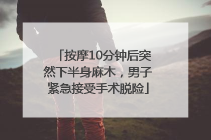 按摩10分钟后突然下半身麻木，男子紧急接受手术脱险