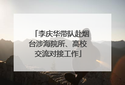 李庆华带队赴烟台涉海院所、高校交流对接工作