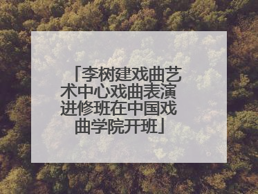 李树建戏曲艺术中心戏曲表演进修班在中国戏曲学院开班