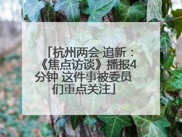 杭州两会·追新：《焦点访谈》播报4分钟 这件事被委员们重点关注