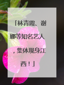 林青霞、谢娜等知名艺人，集体现身江西！