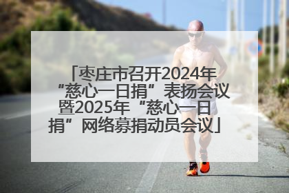 枣庄市召开2024年“慈心一日捐”表扬会议暨2025年“慈心一日捐”网络募捐动员会议