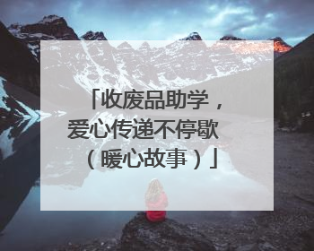 收废品助学，爱心传递不停歇（暖心故事）