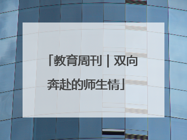 教育周刊｜双向奔赴的师生情
