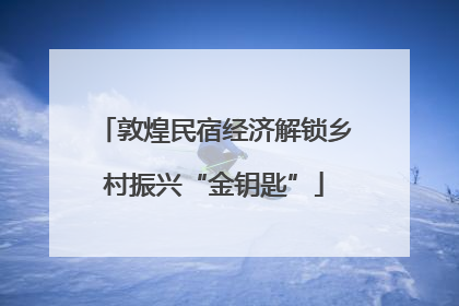 敦煌民宿经济解锁乡村振兴“金钥匙”