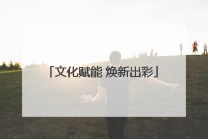 文化赋能 焕新出彩
