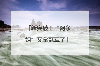 新突破！“阿条姐”又拿冠军了