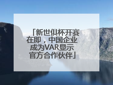 新世俱杯开赛在即，中国企业成为VAR显示官方合作伙伴