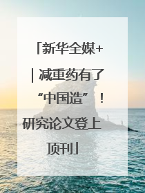 新华全媒+｜减重药有了“中国造”！研究论文登上顶刊