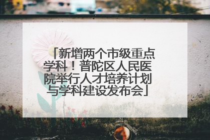 新增两个市级重点学科！普陀区人民医院举行人才培养计划与学科建设发布会