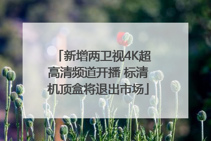 新增两卫视4K超高清频道开播 标清机顶盒将退出市场