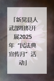 新晃县人武部组织开展2025年“民法典宣传月”活动