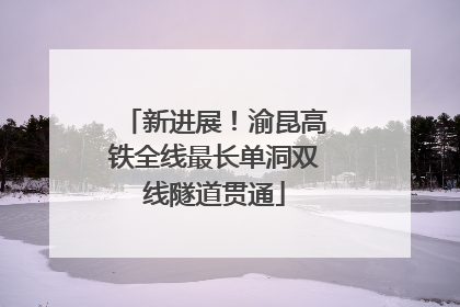 新进展！渝昆高铁全线最长单洞双线隧道贯通