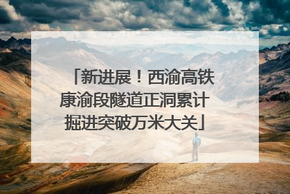 新进展！西渝高铁康渝段隧道正洞累计掘进突破万米大关