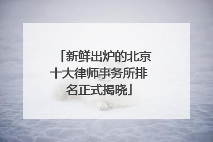 新鲜出炉的北京十大律师事务所排名正式揭晓