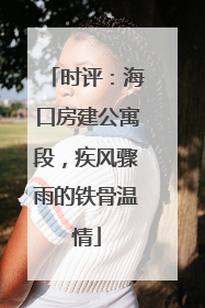时评：海口房建公寓段，疾风骤雨的铁骨温情