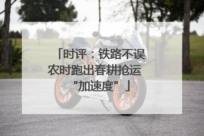 时评：铁路不误农时跑出春耕抢运“加速度”