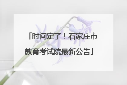 时间定了！石家庄市教育考试院最新公告