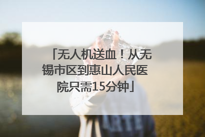 无人机送血！从无锡市区到惠山人民医院只需15分钟