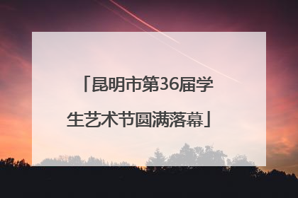 昆明市第36届学生艺术节圆满落幕