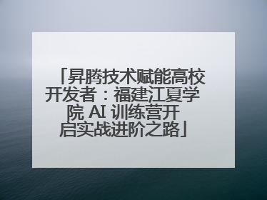 昇腾技术赋能高校开发者：福建江夏学院 AI 训练营开启实战进阶之路