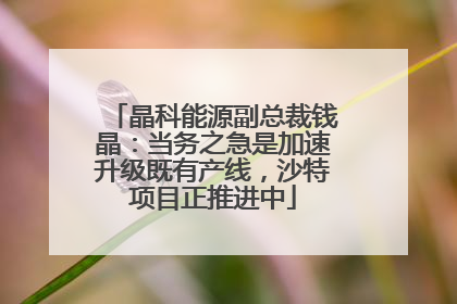 晶科能源副总裁钱晶：当务之急是加速升级既有产线，沙特项目正推进中