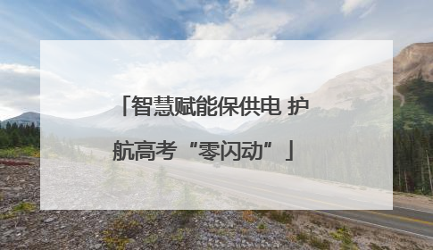 智慧赋能保供电 护航高考“零闪动”