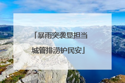 暴雨突袭显担当 城管排涝护民安