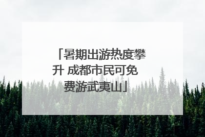 暑期出游热度攀升 成都市民可免费游武夷山