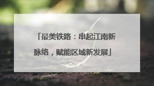 最美铁路：串起江南新脉络，赋能区域新发展