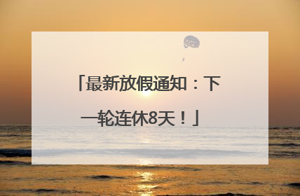 最新放假通知：下一轮连休8天！