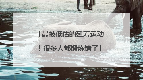 最被低估的延寿运动！很多人都锻炼错了